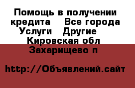 Помощь в получении кредита  - Все города Услуги » Другие   . Кировская обл.,Захарищево п.